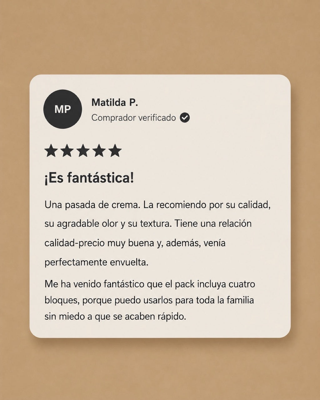 Resena de una clienta, Matilda P., con cinco estrellas: Es fantastica. Una pasada de crema, la recomiendo por su calidad, su agradable olor y su textura.